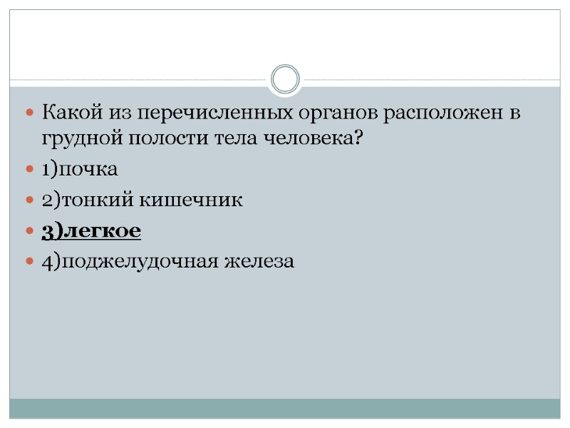 Какой из перечисленных органов расположен в грудной полости тела человека? 1)почка 2)тонкий кишечник 3)легкое